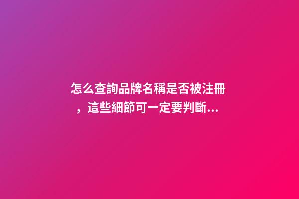 怎么查詢品牌名稱是否被注冊，這些細節可一定要判斷好！